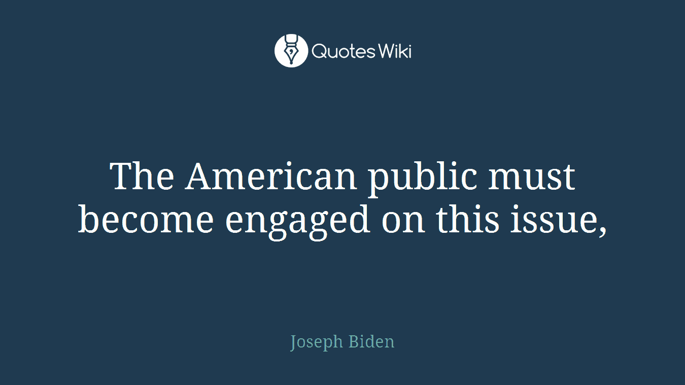 The American public must become engaged on this issue,