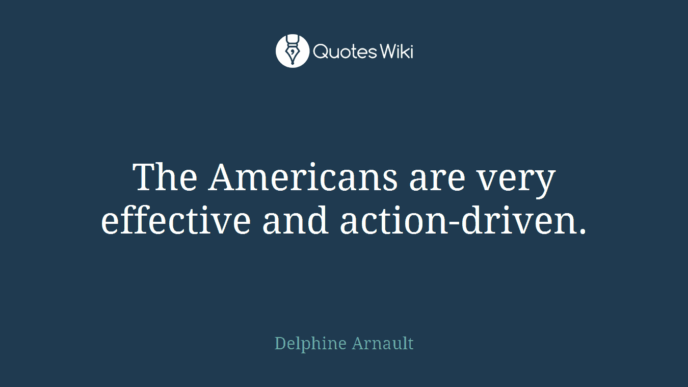 The Americans are very effective and action-driven.