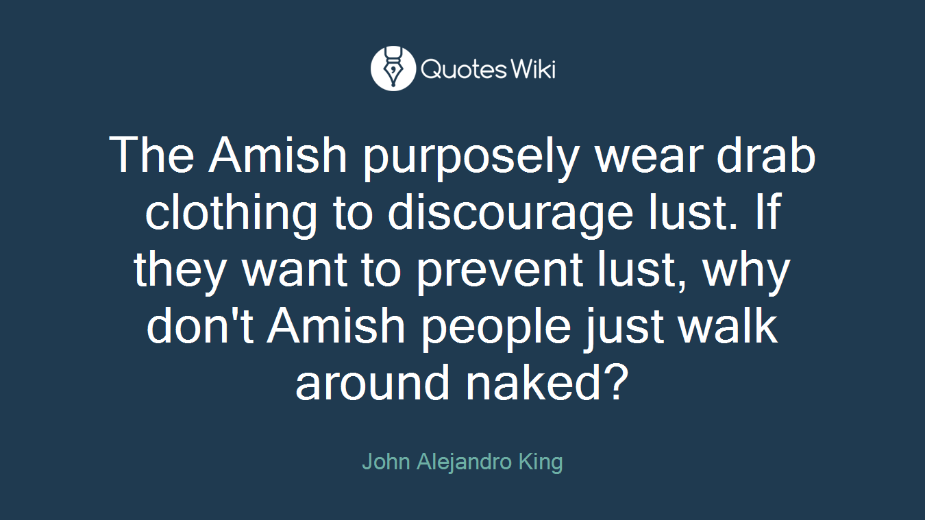 The Amish purposely wear drab clothing to discourage lust. If they want to prevent lust, why don't Amish people just walk around naked?