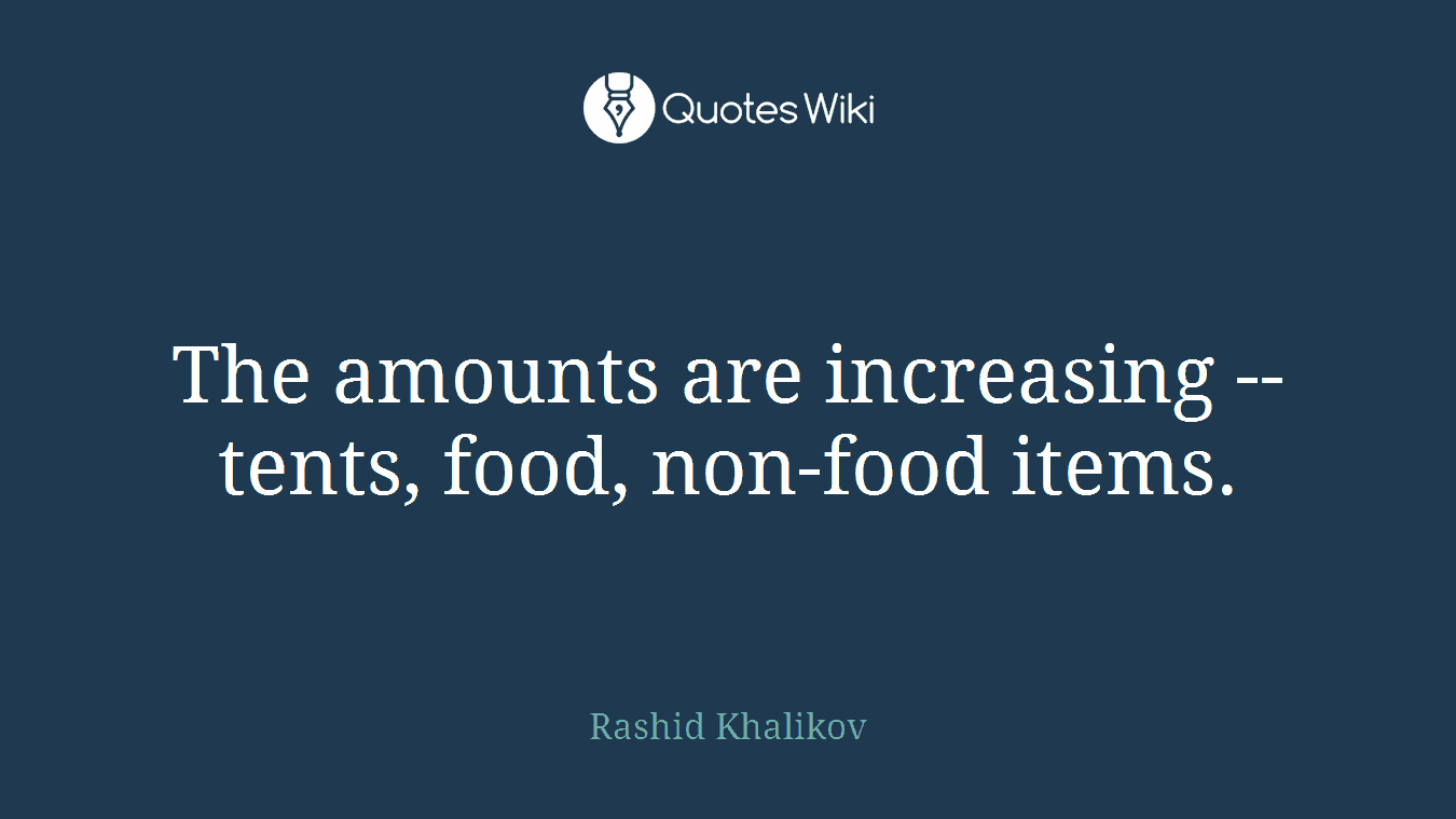 The amounts are increasing -- tents, food, non-food items.