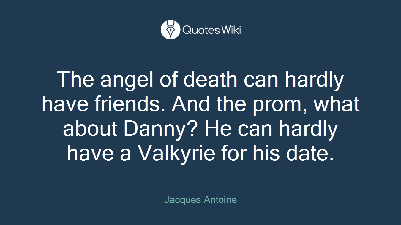 The angel of death can hardly have friends. And the prom, what about Danny? He can hardly have a Valkyrie for his date.