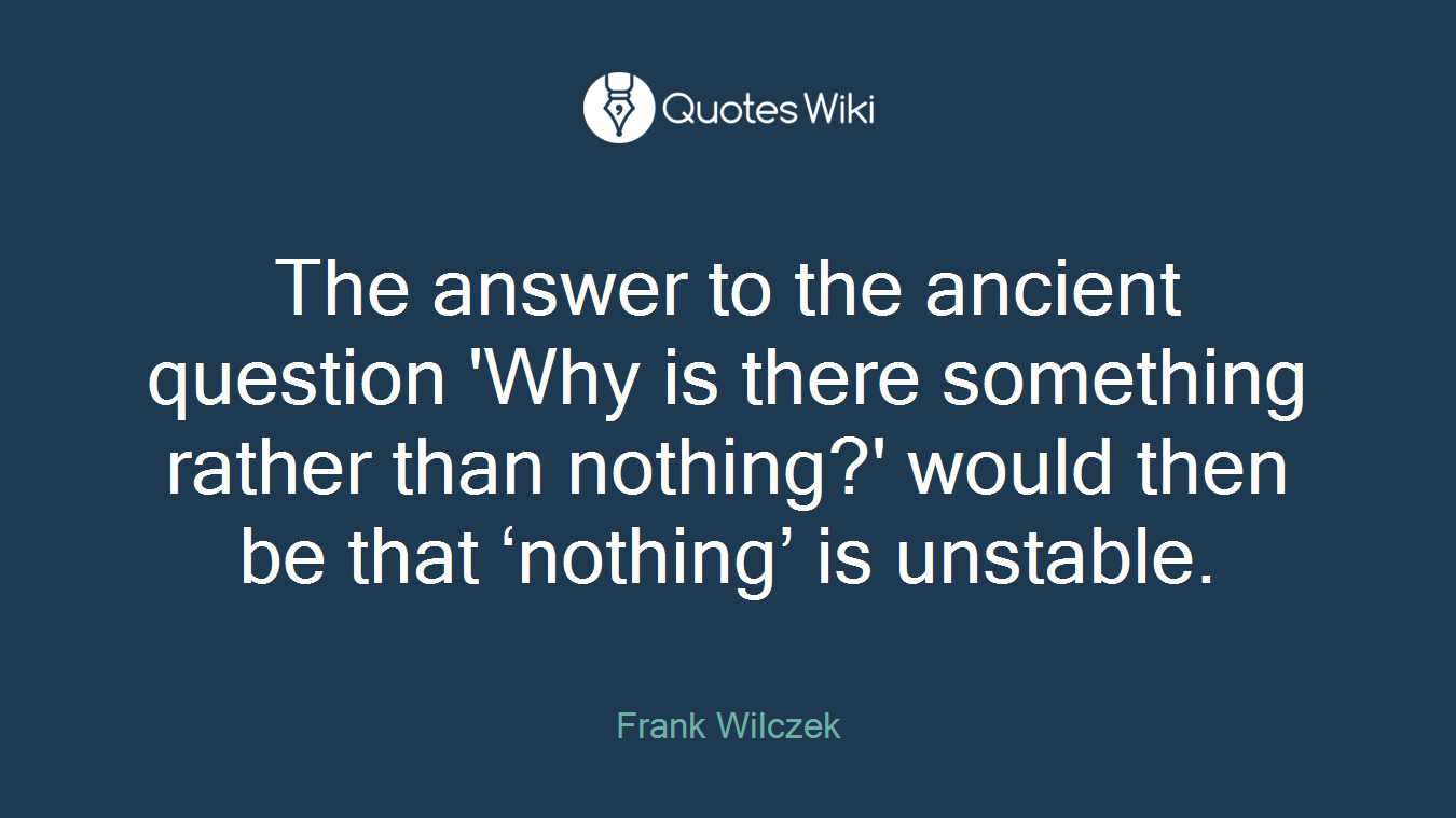 The answer to the ancient question 'Why is there something rather than nothing?' would then be that ‘nothing’ is unstable.