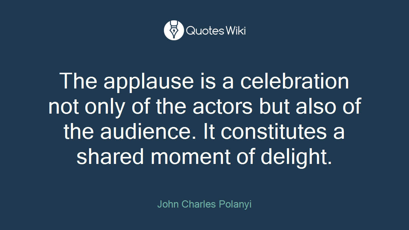 The applause is a celebration not only of the actors but also of the audience. It constitutes a shared moment of delight.