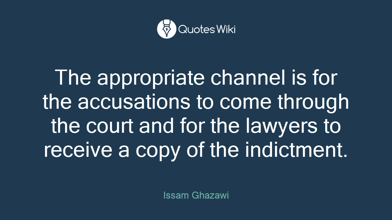 The appropriate channel is for the accusations to come through the court and for the lawyers to receive a copy of the indictment.