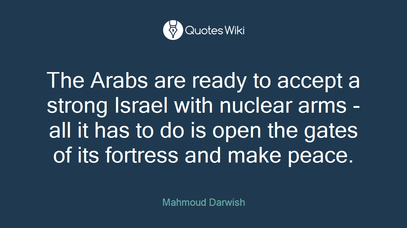 The Arabs are ready to accept a strong Israel with nuclear arms - all it has to do is open the gates of its fortress and make peace.