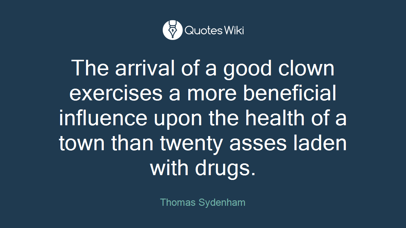 The arrival of a good clown exercises a more beneficial influence upon the health of a town than twenty asses laden with drugs.