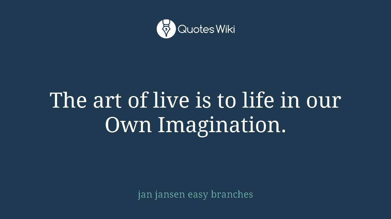 The art of live is to life in our Own Imagination.
