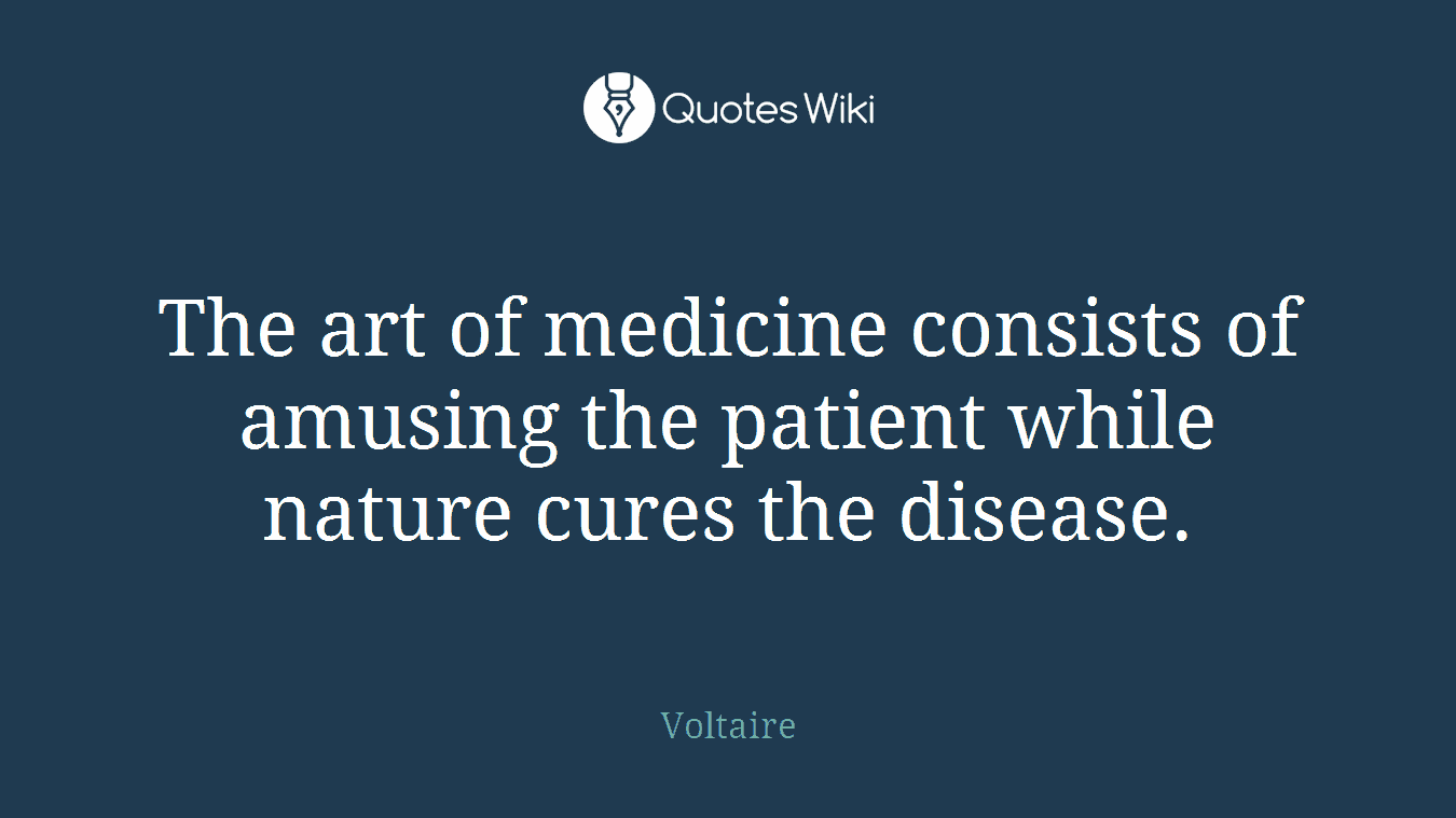 The art of medicine consists of amusing the patient while nature cures the disease.