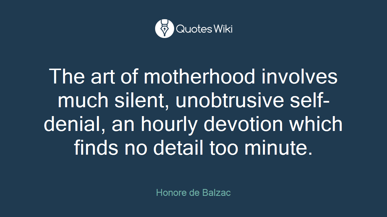 The art of motherhood involves much silent, unobtrusive self-denial, an hourly devotion which finds no detail too minute.