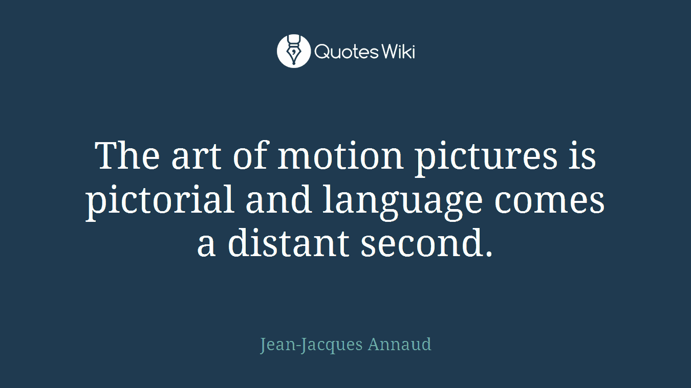 The art of motion pictures is pictorial and language comes a distant second.