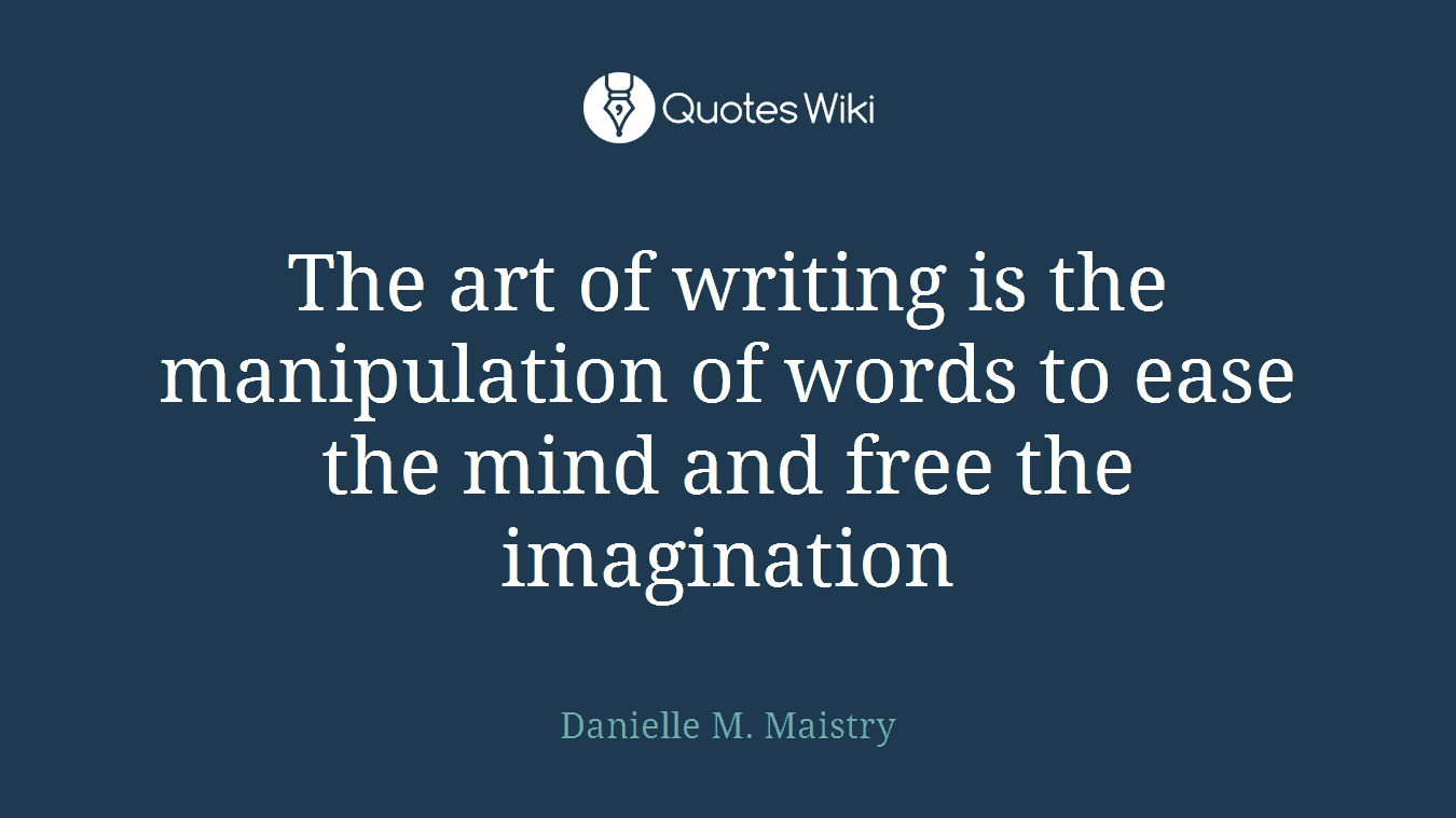 The art of writing is the manipulation of words to ease the mind and free the imagination