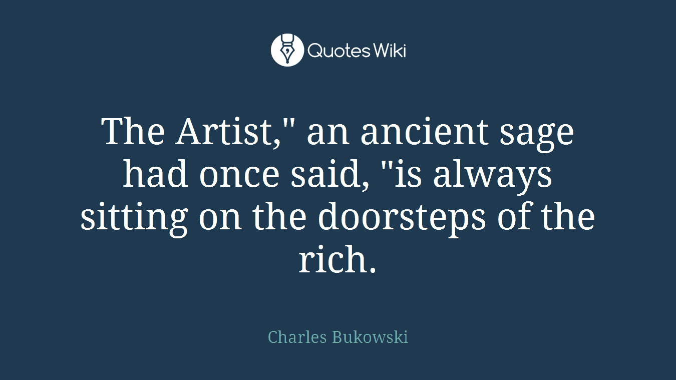 The Artist," an ancient sage had once said, "is always sitting on the doorsteps of the rich.