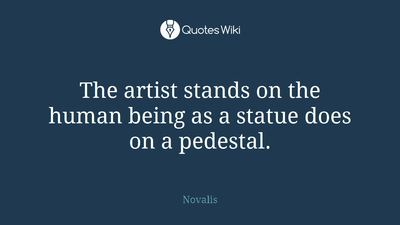 The artist stands on the human being as a statue does on a pedestal.