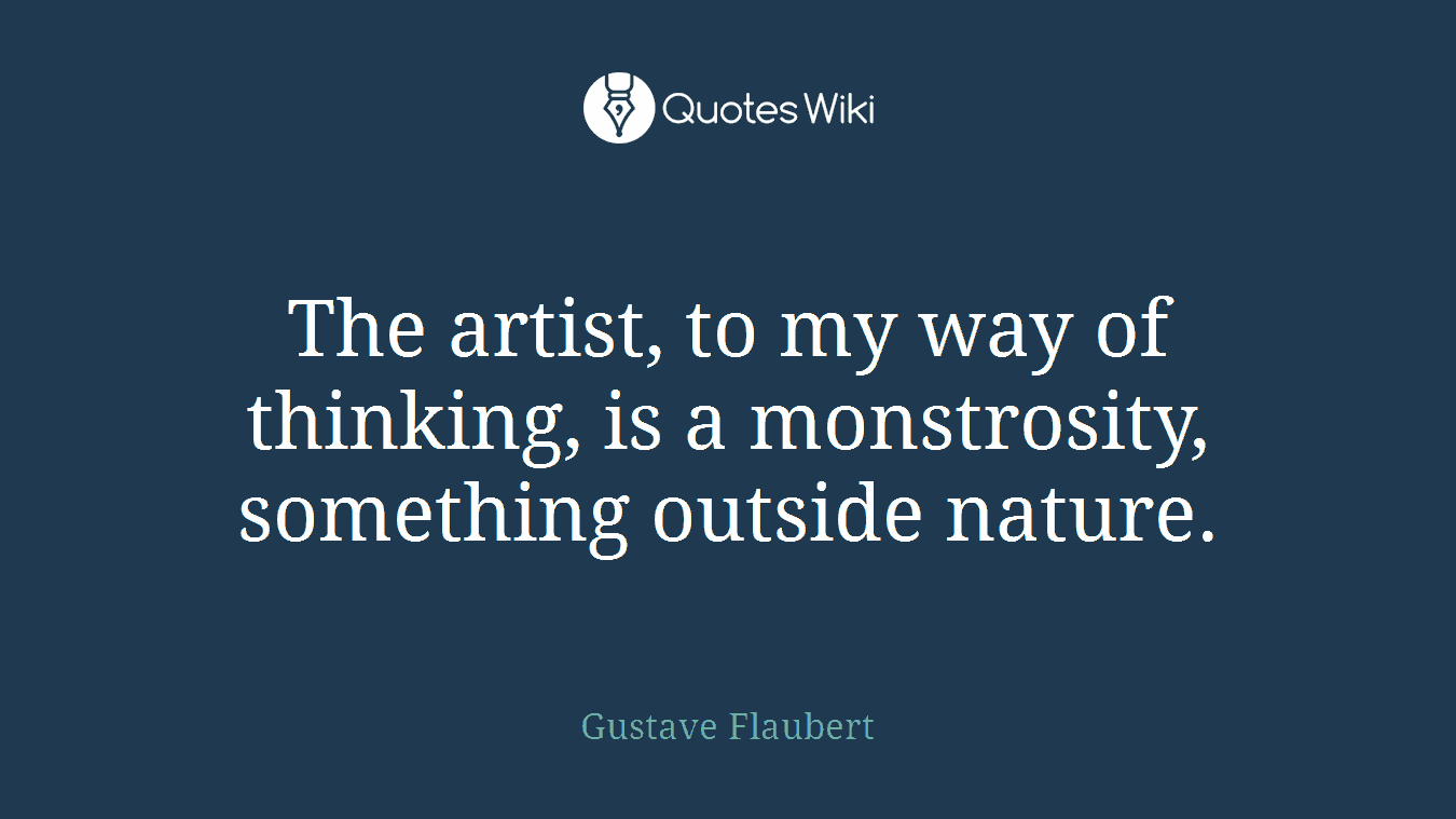 The artist, to my way of thinking, is a monstrosity, something outside nature.