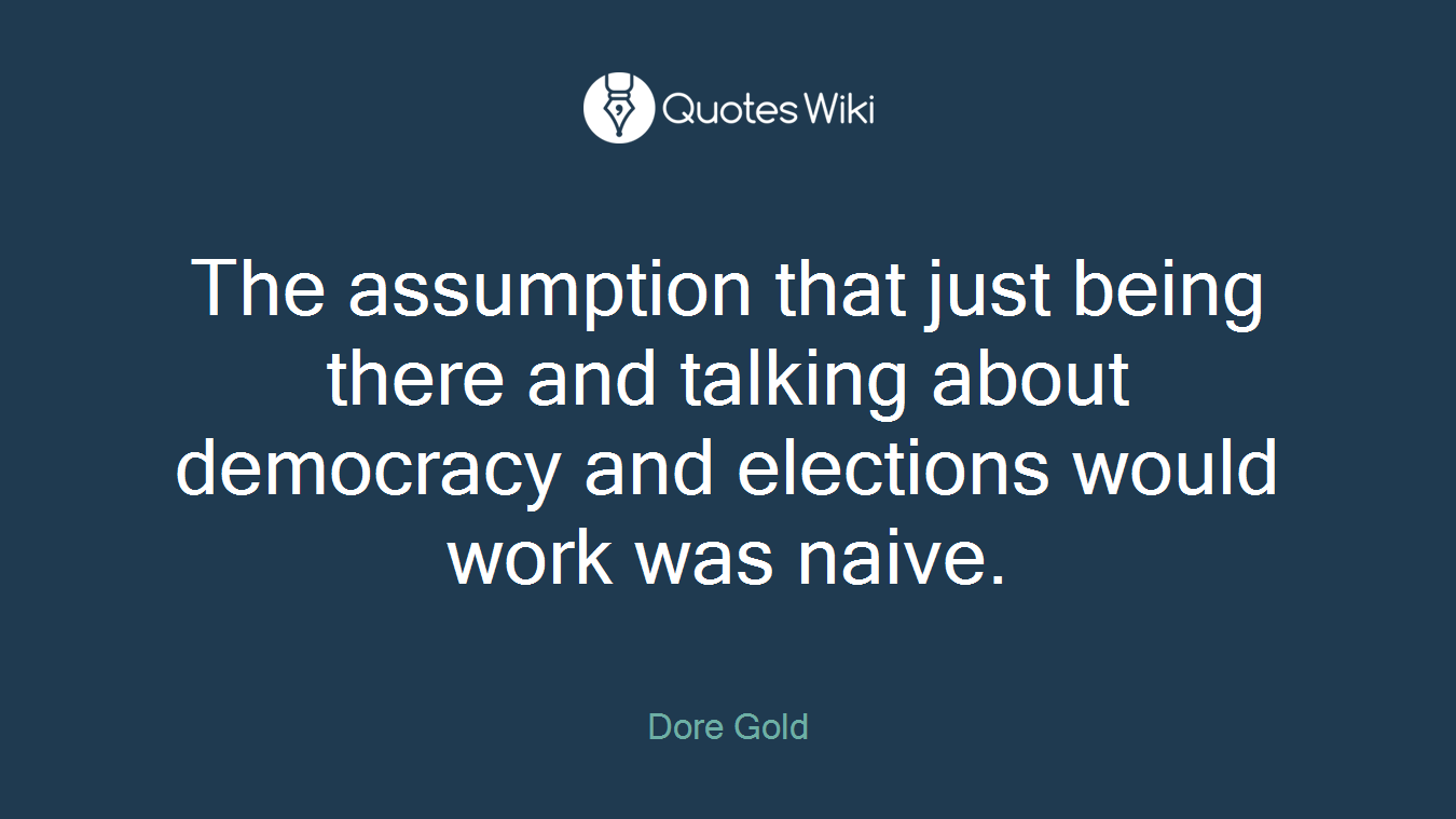 The assumption that just being there and talking about democracy and elections would work was naive.