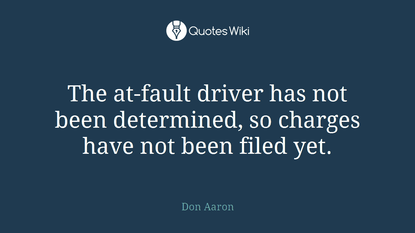 The at-fault driver has not been determined, so charges have not been filed yet.