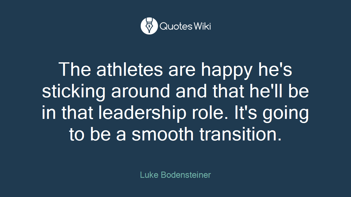 The athletes are happy he's sticking around and that he'll be in that leadership role. It's going to be a smooth transition.