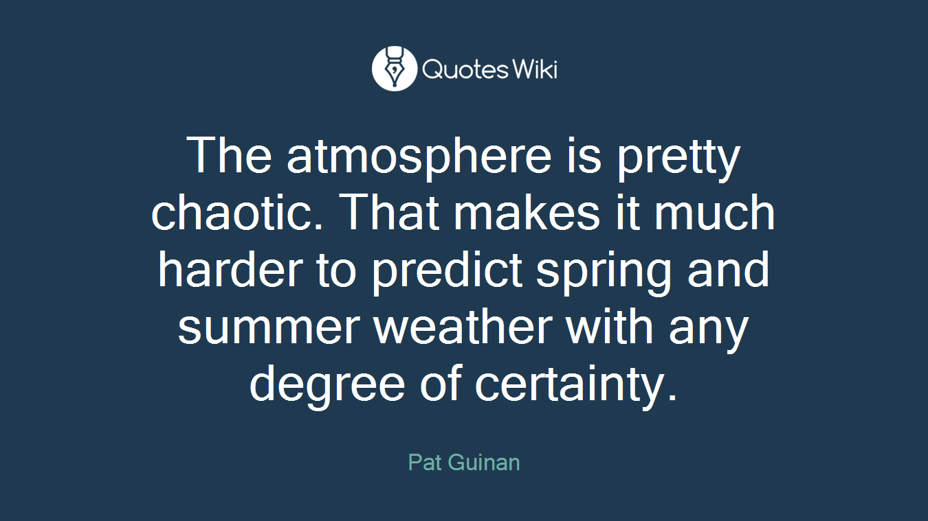 The atmosphere is pretty chaotic. That makes it much harder to predict spring and summer weather with any degree of certainty.