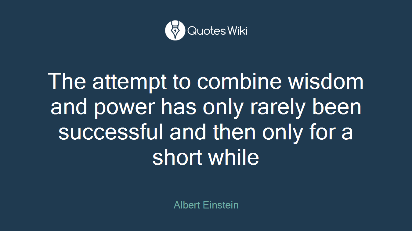 The attempt to combine wisdom and power has only rarely been successful and then only for a short while