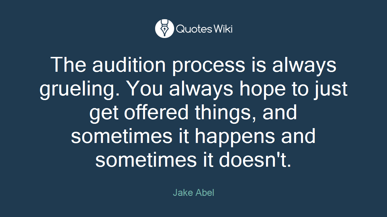 The audition process is always grueling. You always hope to just get offered things, and sometimes it happens and sometimes it doesn't.