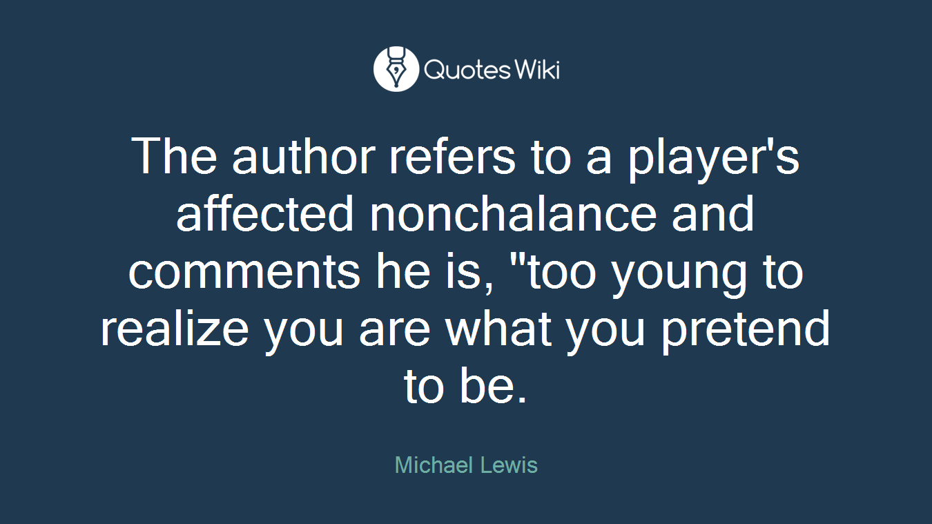 The author refers to a player's affected nonchalance and comments he is, "too young to realize you are what you pretend to be.