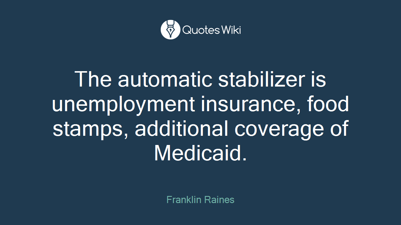 The automatic stabilizer is unemployment insurance, food stamps, additional coverage of Medicaid.