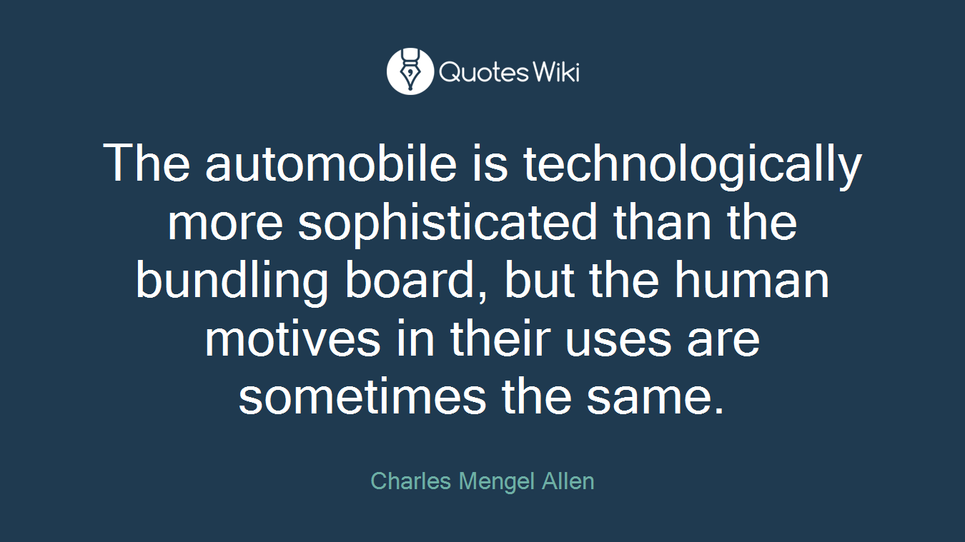 The automobile is technologically more sophisticated than the bundling board, but the human motives in their uses are sometimes the same.