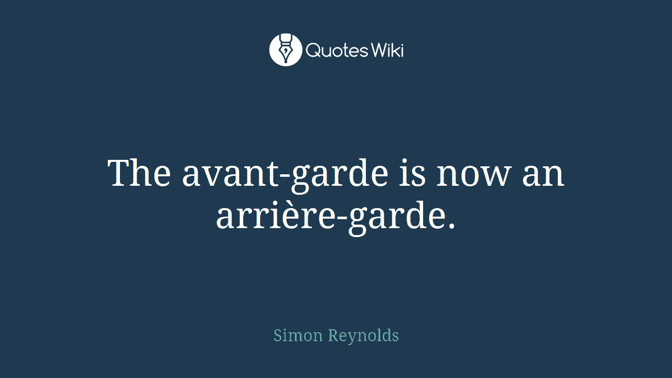 The avant-garde is now an arrière-garde.