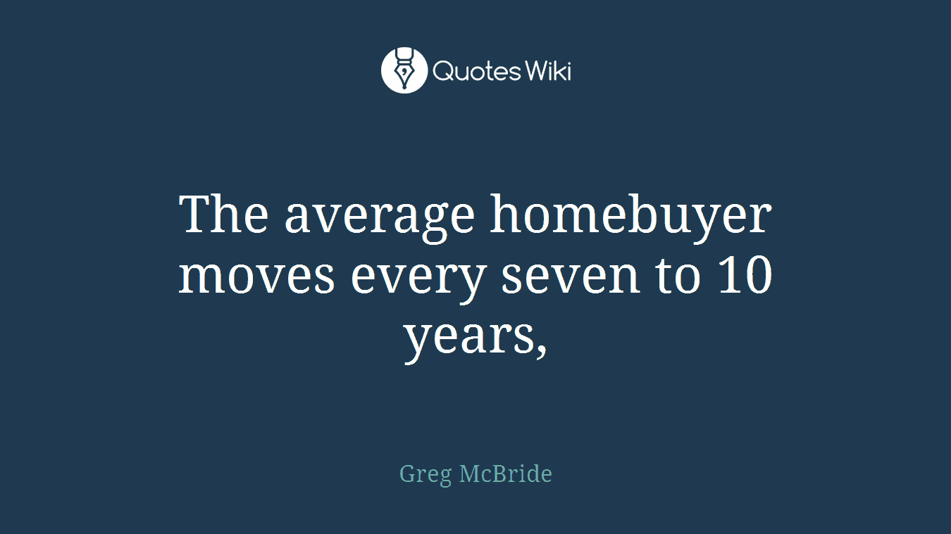 The average homebuyer moves every seven to 10 years,