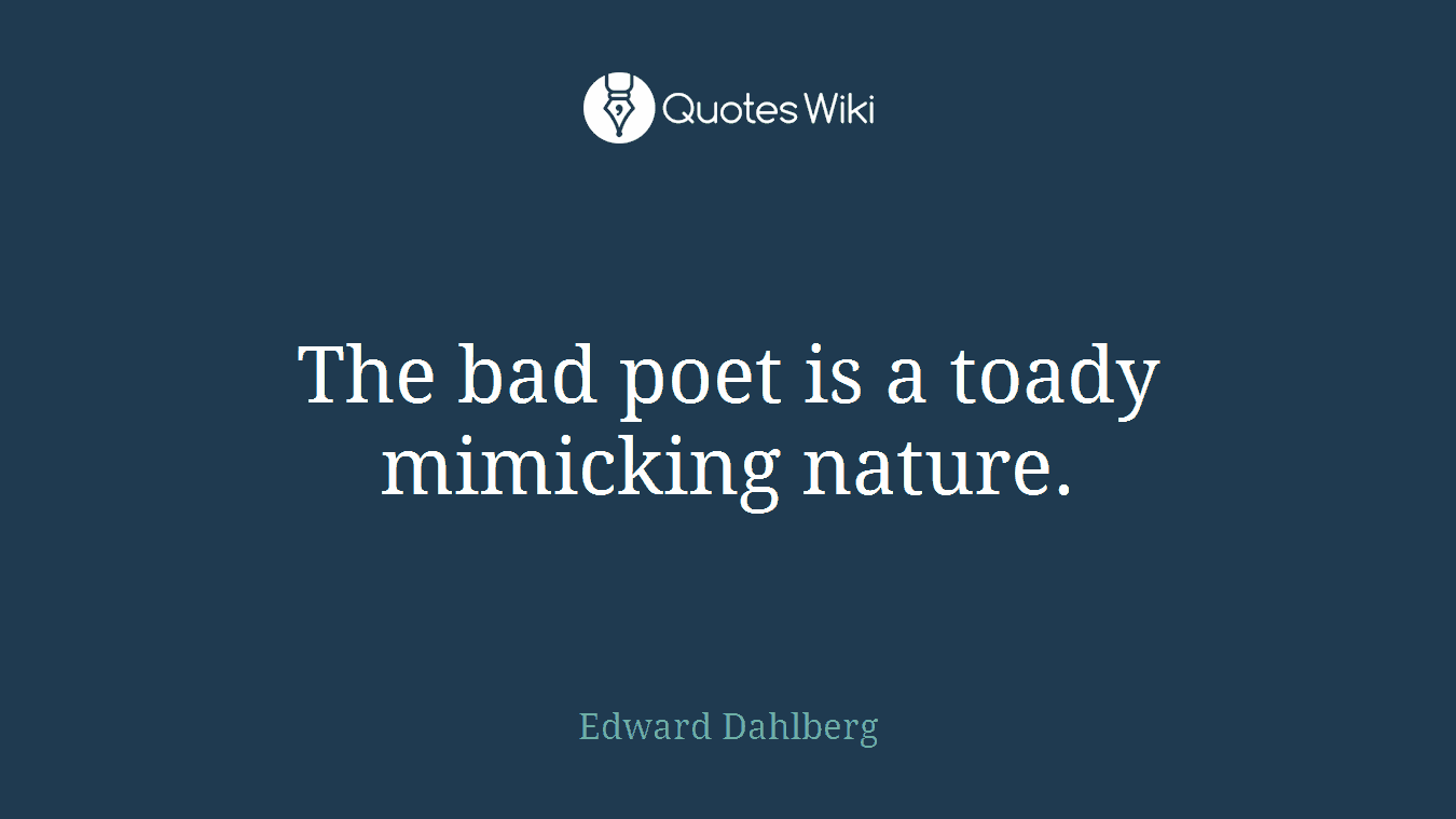 The bad poet is a toady mimicking nature.