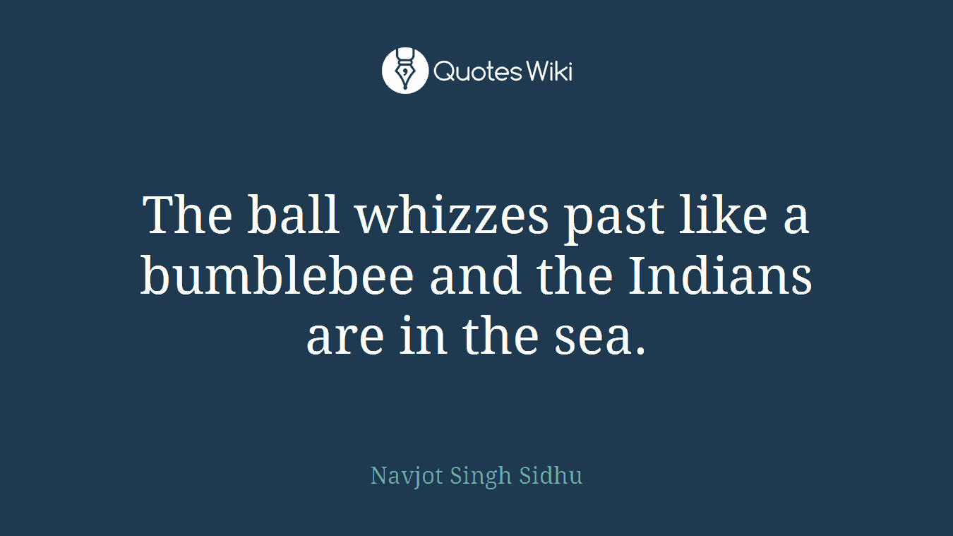 The ball whizzes past like a bumblebee and the Indians are in the sea.