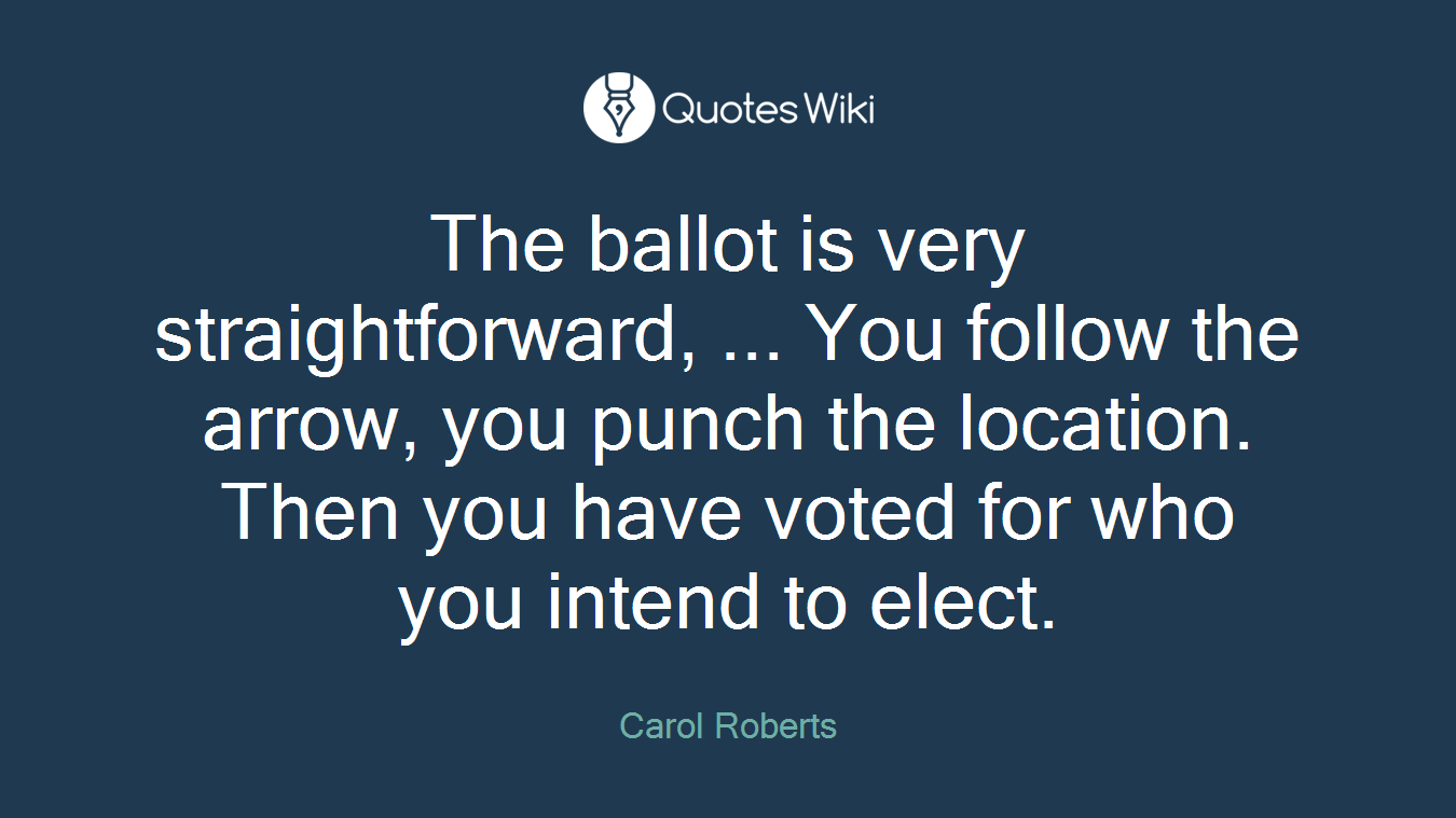 The ballot is very straightforward, ... You follow the arrow, you punch the location. Then you have voted for who you intend to elect.