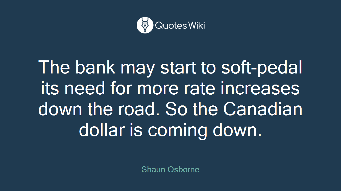The bank may start to soft-pedal its need for more rate increases down the road. So the Canadian dollar is coming down.