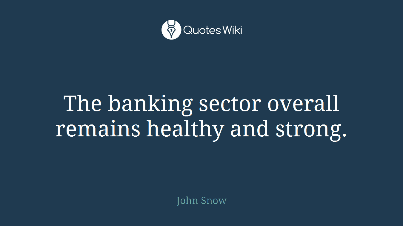 The banking sector overall remains healthy and strong.