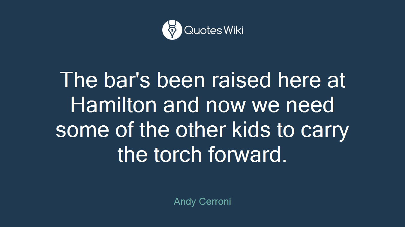 The bar's been raised here at Hamilton and now we need some of the other kids to carry the torch forward.