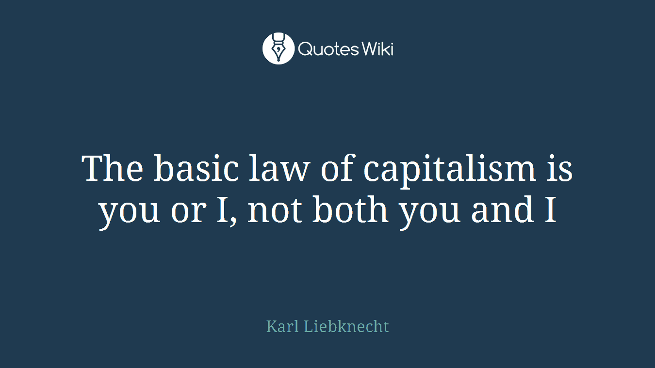 The basic law of capitalism is you or I, not both you and I