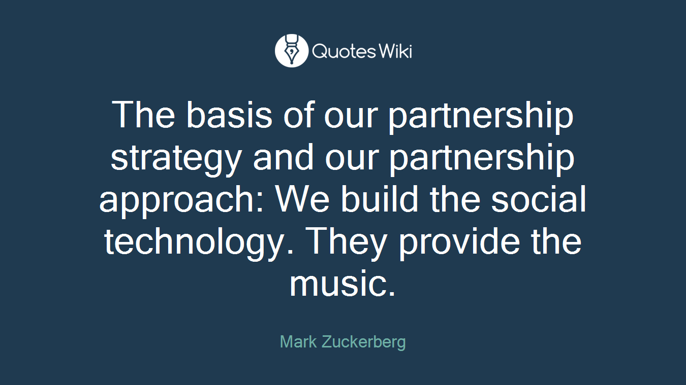 The basis of our partnership strategy and our partnership approach: We build the social technology. They provide the music.