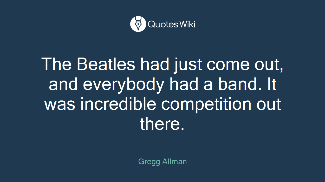 The Beatles had just come out, and everybody had a band. It was incredible competition out there.