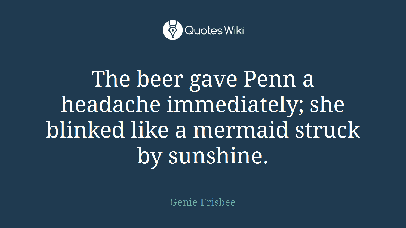 The beer gave Penn a headache immediately; she blinked like a mermaid struck by sunshine.