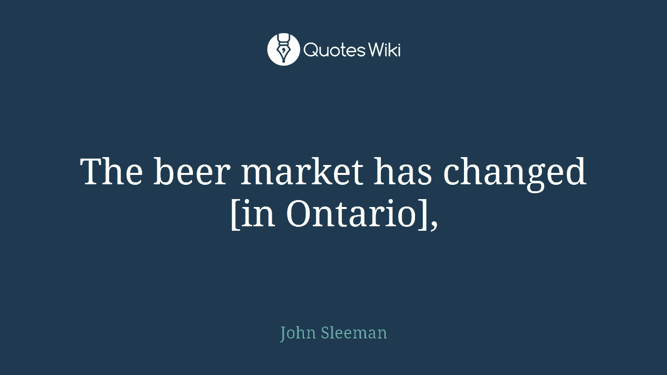 The beer market has changed [in Ontario],