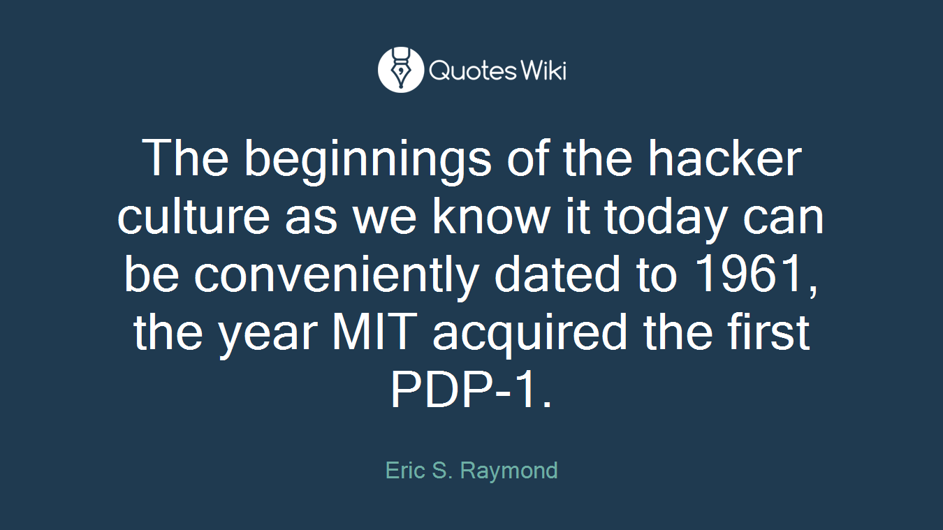 The beginnings of the hacker culture as we know it today can be conveniently dated to 1961, the year MIT acquired the first PDP-1.