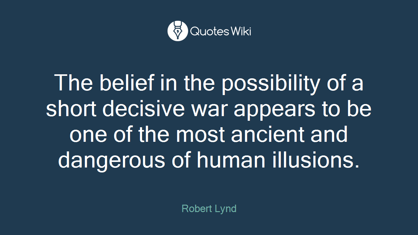 The belief in the possibility of a short decisive war appears to be one of the most ancient and dangerous of human illusions.