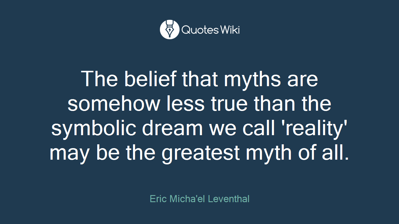 The belief that myths are somehow less true than the symbolic dream we call 'reality' may be the greatest myth of all.