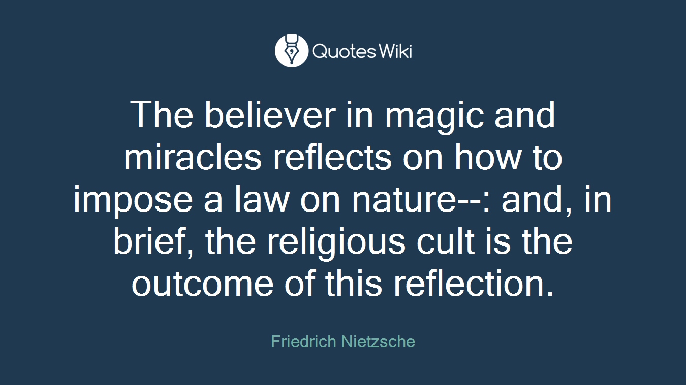 The believer in magic and miracles reflects on how to impose a law on nature--: and, in brief, the religious cult is the outcome of this reflection.