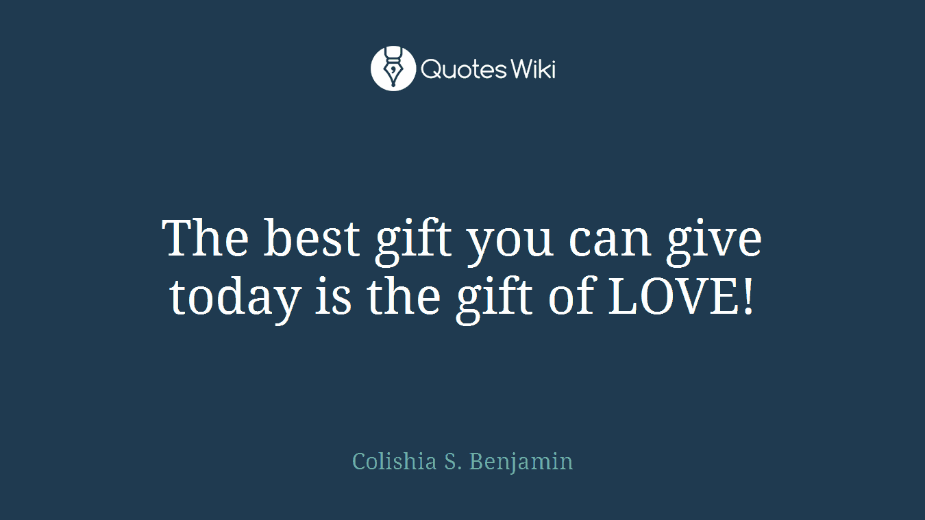 The best gift you can give today is the gift of LOVE!