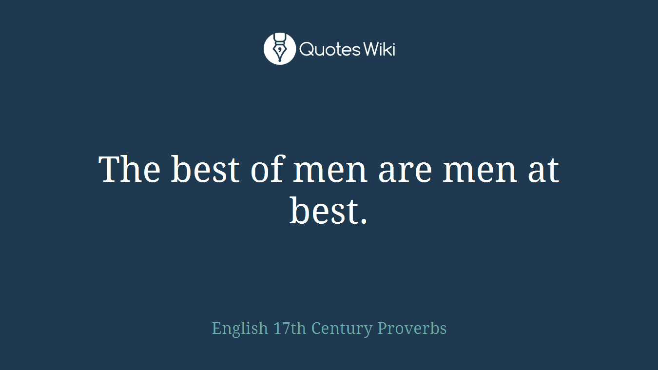 The best of men are men at best.