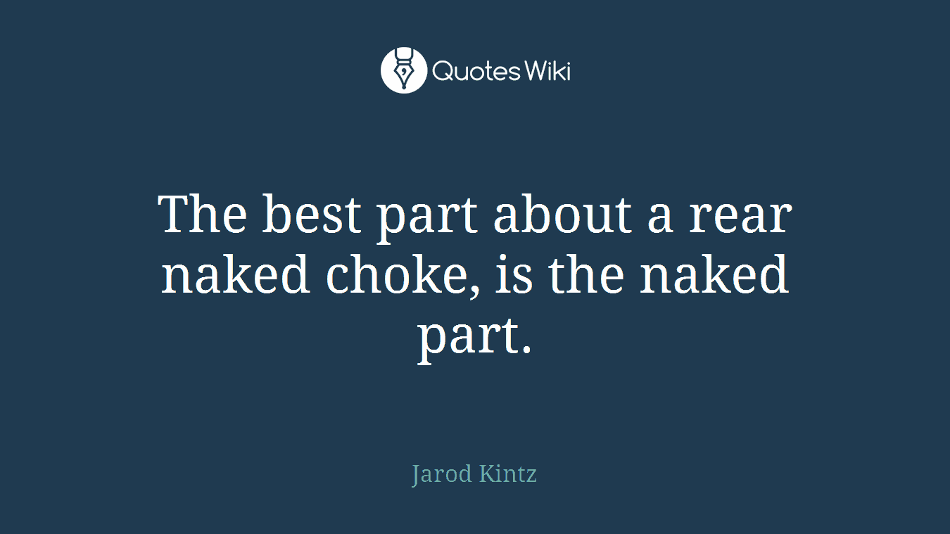 The best part about a rear naked choke, is the naked part.