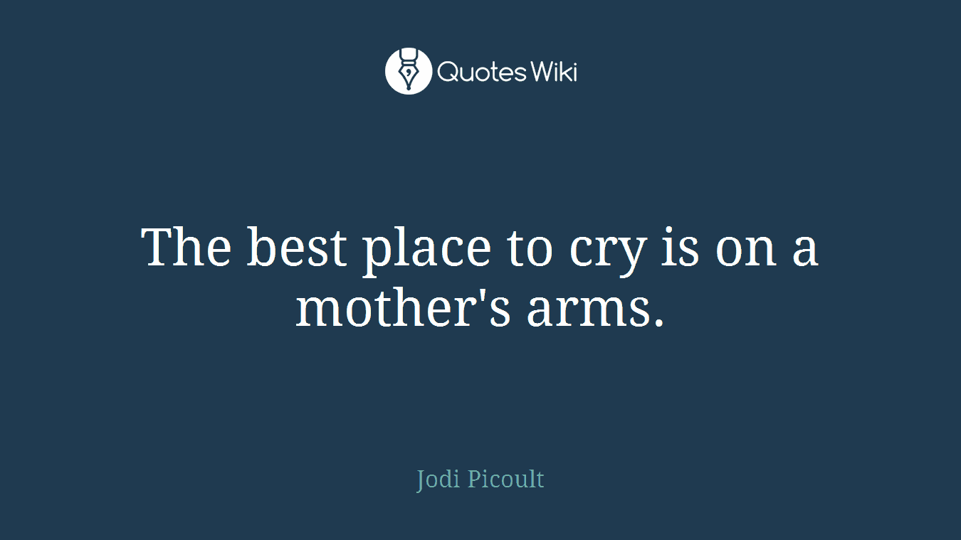 The best place to cry is on a mother's arms.