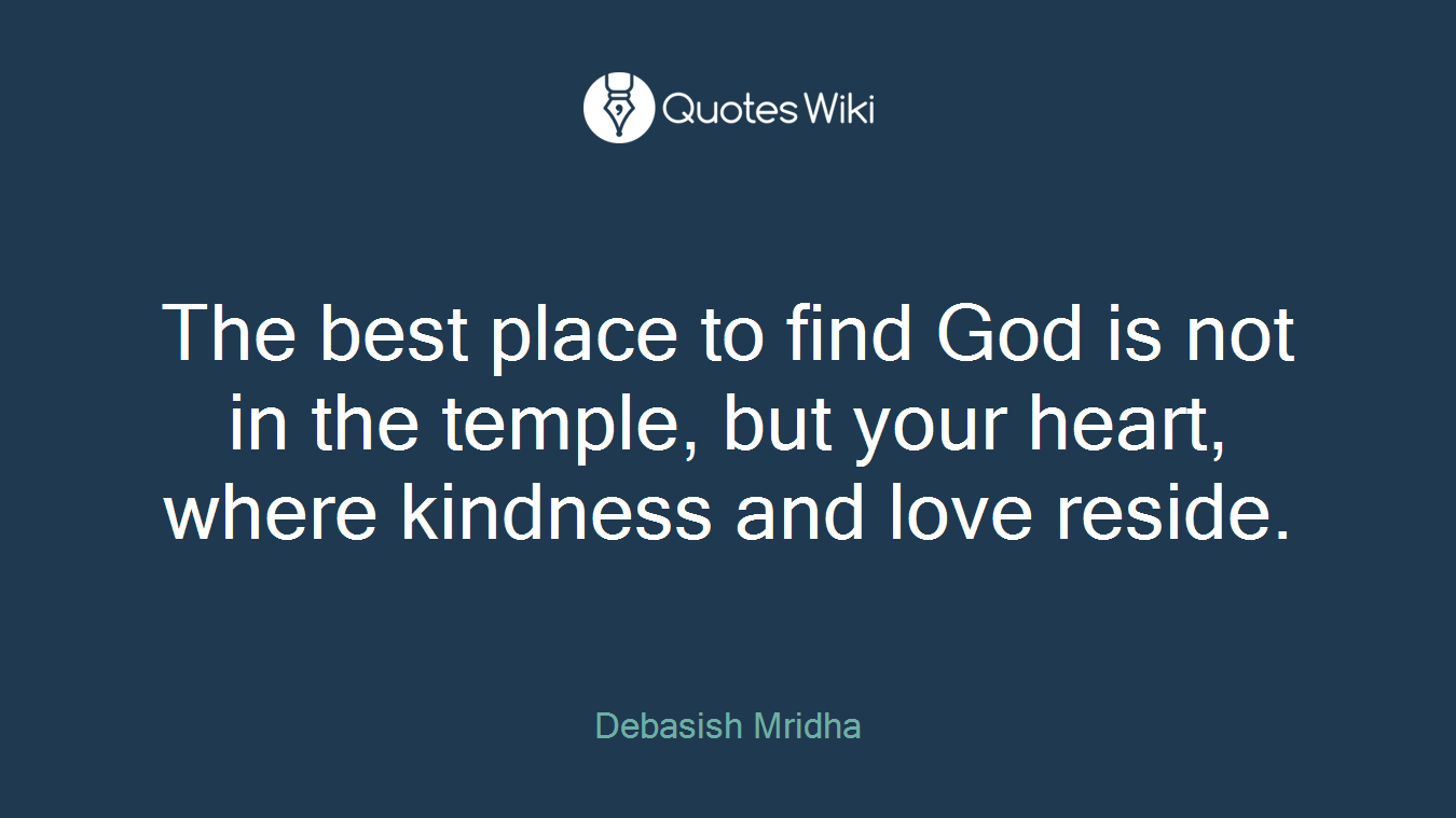 The best place to find God is not in the temple, but your heart, where kindness and love reside.