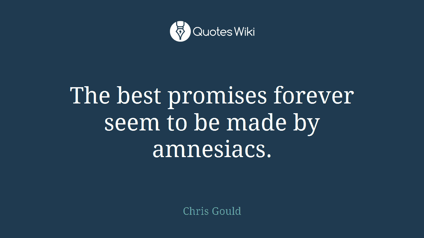 The best promises forever seem to be made by amnesiacs.